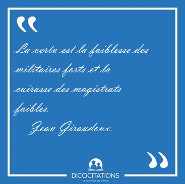 La vertu est la faiblesse des militaires forts et la cuirasse [...] - Jean Giraudoux...