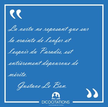 La vertu ne reposant que sur la crainte de l'enfer et l'espoir [...] - Gustave Le Bon...