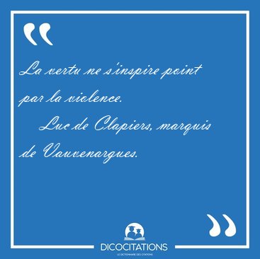 La vertu ne s'inspire point par la [...] - Luc de Clapiers, marquis de Vauvenargues...