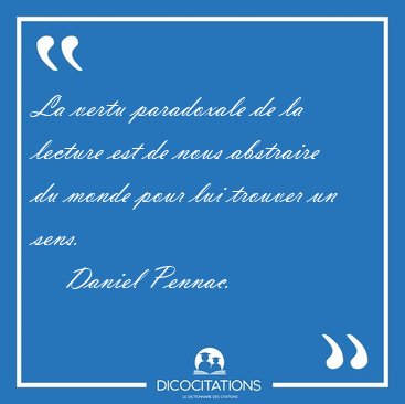 La vertu paradoxale de la lecture est de nous abstraire du monde [...] - Daniel Pennac...