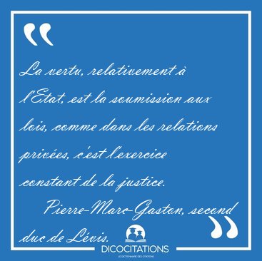 La vertu, relativement  l'Etat, est la soumission aux lois, [...] - Pierre-Marc-Gaston, second duc de Lvis...