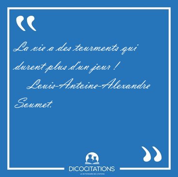 La vie a des tourments qui durent plus d'un jour [...] - Louis-Antoine-Alexandre Soumet...