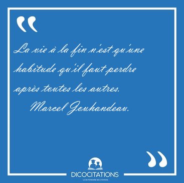 La vie � la fin n'est qu'une habitude qu'il faut perdre apr�s [...] - Marcel Jouhandeau...