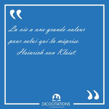 La vie a une grande valeur pour celui qui la [...] - Heinrich von Kleist...