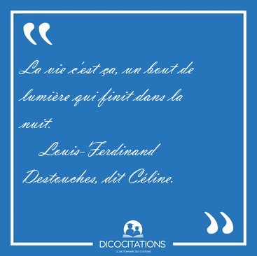 La vie c'est �a, un bout de lumi�re qui finit dans la [...] - Louis-Ferdinand Destouches, dit C�line...