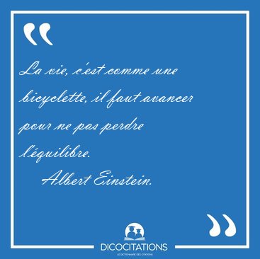 La vie, c'est comme une bicyclette, il faut avancer pour ne pas [...] - Albert Einstein...