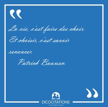 La vie, c'est faire des choix. Et choisir, c'est savoir [...] - Patrick Bauwen...