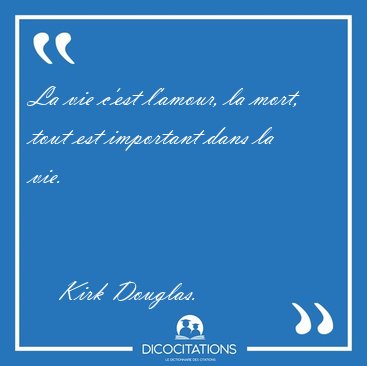 La vie c'est l'amour, la mort, tout est important dans la [...] - Kirk Douglas...