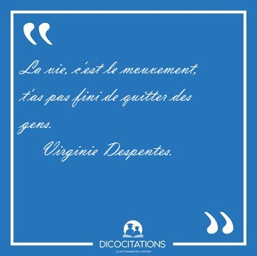 La vie, c'est le mouvement, t'as pas fini de quitter des [...] - Virginie Despentes...