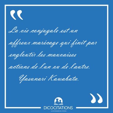 La vie conjugale est un affreux marcage qui finit par engloutir [...] - Yasunari Kawabata...
