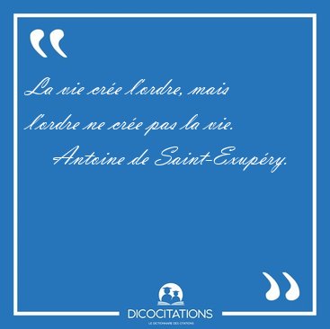 La vie cr�e l'ordre, mais l'ordre ne cr�e pas la [...] - Antoine de Saint-Exup�ry...