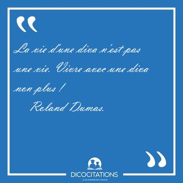 La vie d�une diva n�est pas une vie. Vivre avec une diva non [...] - Roland Dumas...