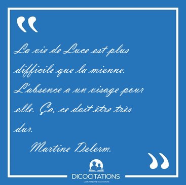 La vie de Luce est plus difficile que la mienne. L'absence a un [...] - Martine Delerm...