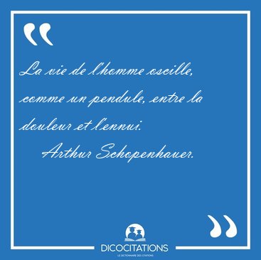 La vie de l'homme oscille, comme un pendule, entre la douleur et [...] - Arthur Schopenhauer...