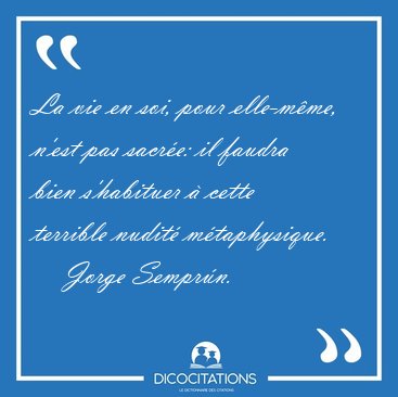 La vie en soi, pour elle-m�me, n'est pas sacr�e: il faudra bien [...] - Jorge Sempr�n...