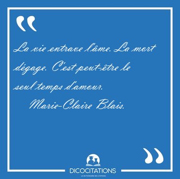 La vie entrave l'�me. La mort d�gage. C'est peut-�tre le seul [...] - Marie-Claire Blais...