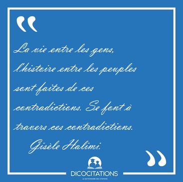 La vie entre les gens, l'histoire entre les peuples sont faites [...] - Gis�le Halimi...