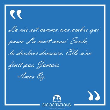 La vie est comme une ombre qui passe. La mort aussi. Seule, la [...] - Amos Oz...