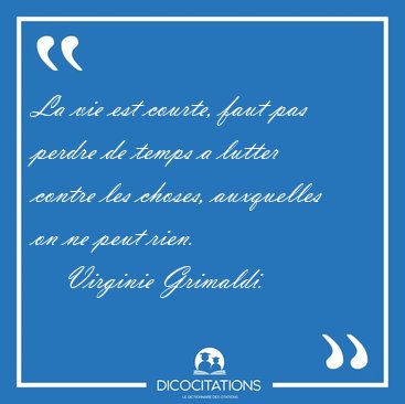 La vie est courte, faut pas perdre de temps a lutter contre les [...] - Virginie Grimaldi...