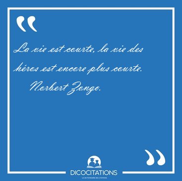 La vie est courte, la vie des hros est encore plus [...] - Norbert Zongo...