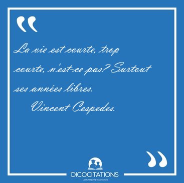 La vie est courte, trop courte, n'est-ce pas? Surtout ses ann�es [...] - Vincent Cespedes...