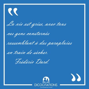 La vie est grise, avec tous ces gens constern�s ressemblant � [...] - Fr�d�ric Dard...