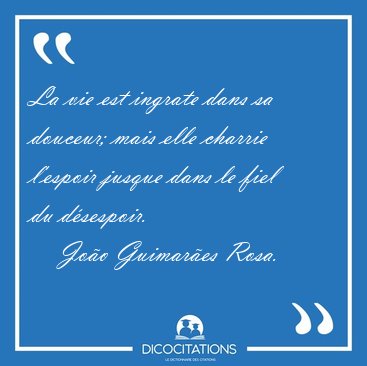 La vie est ingrate dans sa douceur; mais elle charrie l'espoir [...] - Jo�o Guimar�es Rosa...