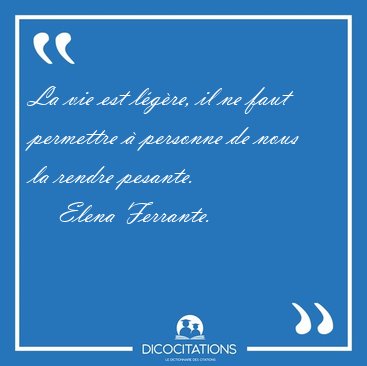 La vie est lgre, il ne faut permettre  personne de nous la [...] - Elena Ferrante...