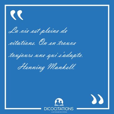 La vie est pleine de citations. On en trouve toujours une qui [...] - Henning Mankell...