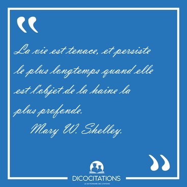 La vie est tenace, et persiste le plus longtemps quand elle est [...] - Mary W. Shelley...