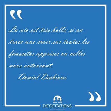La vie est trs belle; si on trace une croix sur toutes les [...] - Daniel Desbiens...