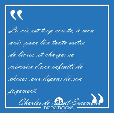 La vie est trop courte, � mon avis, pour lire toute sortes de [...] - Charles de Saint-Evremond...
