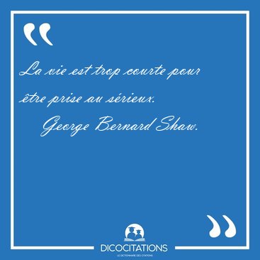 La vie est trop courte pour tre prise au [...] - George Bernard Shaw...