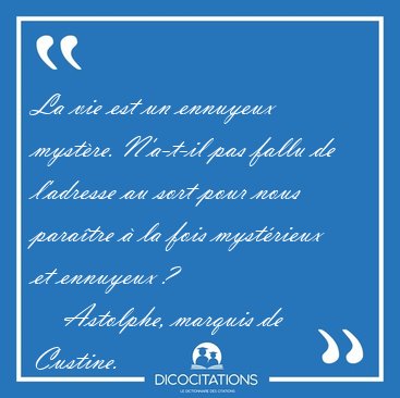 La vie est un ennuyeux myst�re. N'a-t-il pas fallu de l'adresse [...] - Astolphe, marquis de Custine...