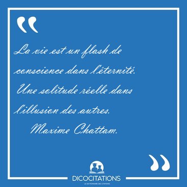 La vie est un flash de conscience dans l'�ternit�. Une solitude [...] - Maxime Chattam...