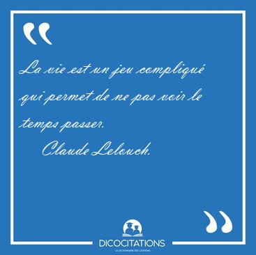 La vie est un jeu compliqu qui permet de ne pas voir le temps [...] - Claude Lelouch...