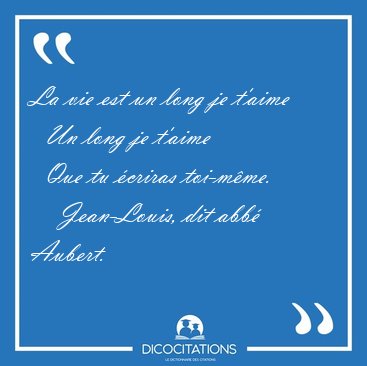 La vie est un long je t'aime    Un long je t'aime    Que tu [...] - Jean-Louis, dit abb Aubert...