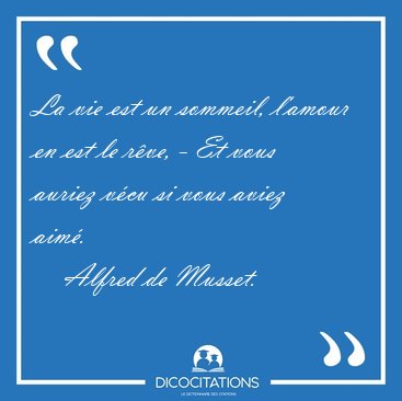 La vie est un sommeil, l'amour en est le r�ve, - Et vous auriez [...] - Alfred de Musset...