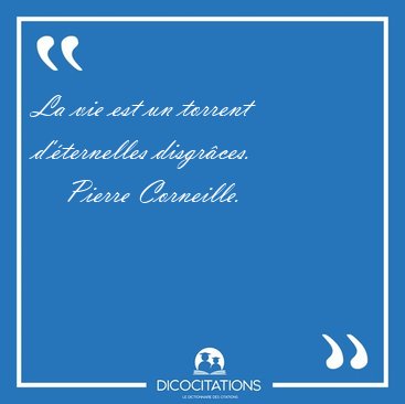 La vie est un torrent d'�ternelles [...] - Pierre Corneille...