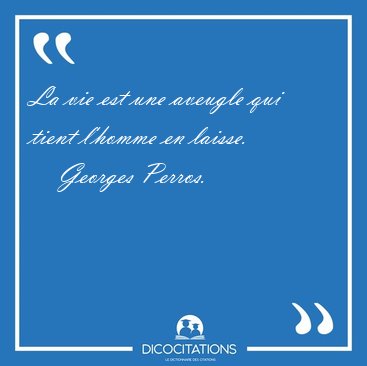 La vie est une aveugle qui tient l'homme en [...] - Georges Perros...