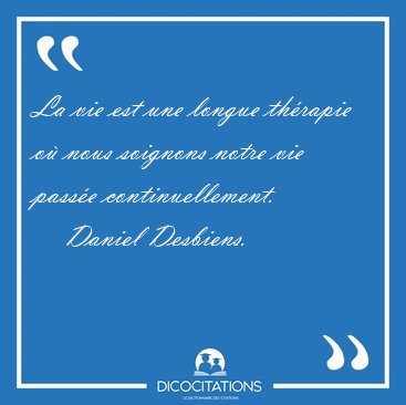 La vie est une longue thrapie o nous soignons notre vie passe [...] - Daniel Desbiens...