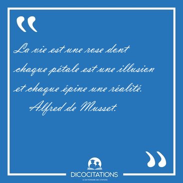 La vie est une rose dont chaque ptale est une illusion et [...] - Alfred de Musset...
