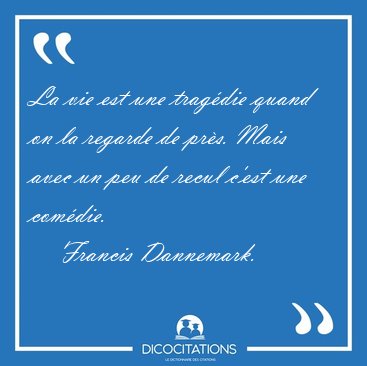 La vie est une trag�die quand on la regarde de pr�s. Mais avec [...] - Francis Dannemark...