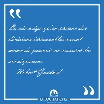 La vie exige qu'on prenne des dcisions irrvocables avant mme [...] - Robert Goddard...