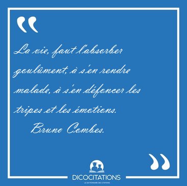 La vie, faut labsorber goulment,  sen rendre malade,  sen [...] - Bruno Combes...