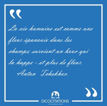 La vie humaine est comme une fleur panouie dans les champs; [...] - Anton  Tchekhov...