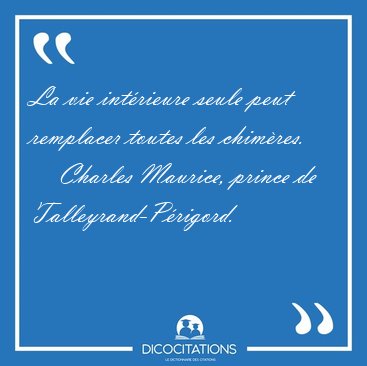 La vie intrieure seule peut remplacer toutes les [...] - Charles Maurice, prince de Talleyrand-Prigord...