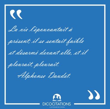 La vie l'�pouvantait � pr�sent; il se sentait faible et d�sarm� [...] - Alphonse Daudet...