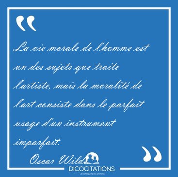 La vie morale de l'homme est un des sujets que traite l'artiste, [...] - Oscar Wilde...