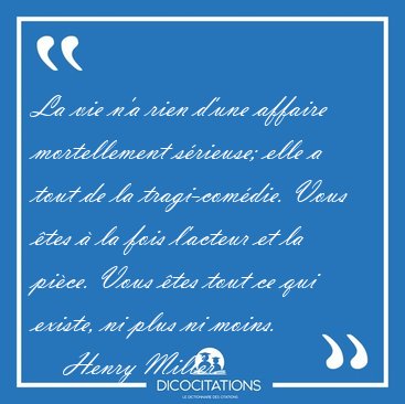 La vie n'a rien d'une affaire mortellement s�rieuse; elle a tout [...] - Henry Miller...